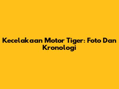 Kecelakaan Motor Tiger: Foto Dan Kronologi