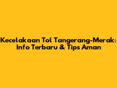 Kecelakaan Tol Tangerang-Merak: Info Terbaru & Tips Aman