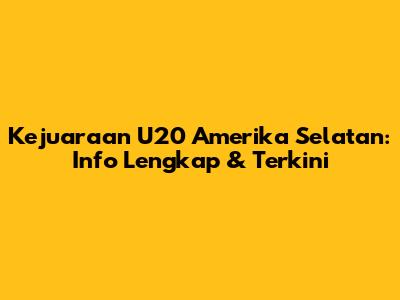 Kejuaraan U20 Amerika Selatan: Info Lengkap & Terkini