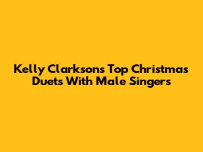 Kelly Clarkson's Top Christmas Duets With Male Singers