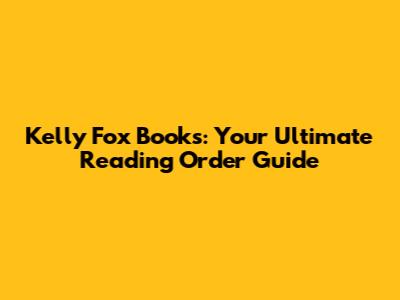 Kelly Fox Books: Your Ultimate Reading Order Guide