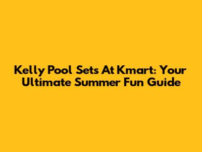 Kelly Pool Sets At Kmart: Your Ultimate Summer Fun Guide