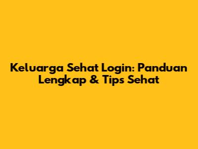 Keluarga Sehat Login: Panduan Lengkap & Tips Sehat
