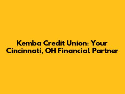 Kemba Credit Union: Your Cincinnati, OH Financial Partner