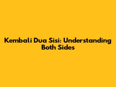 Kembali Dua Sisi: Understanding Both Sides