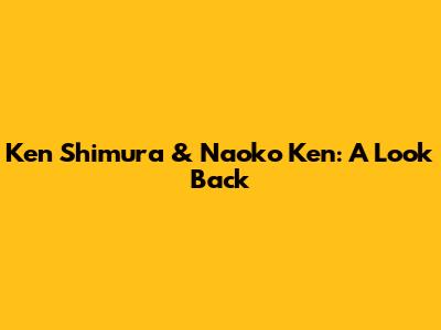 Ken Shimura & Naoko Ken: A Look Back