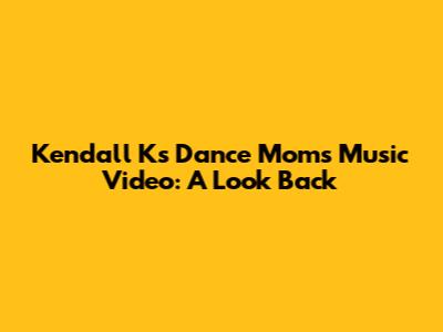 Kendall K's Dance Moms Music Video: A Look Back