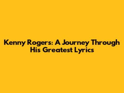 Kenny Rogers: A Journey Through His Greatest Lyrics