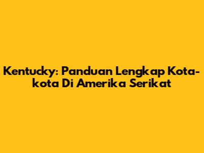 Kentucky: Panduan Lengkap Kota-kota Di Amerika Serikat