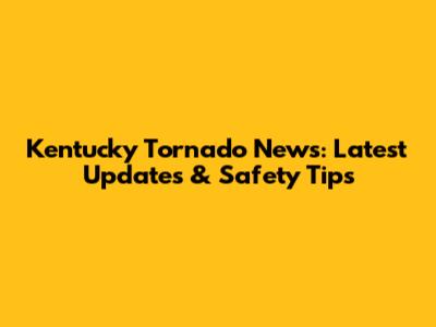 Kentucky Tornado News: Latest Updates & Safety Tips