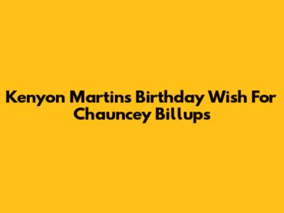Kenyon Martin's Birthday Wish For Chauncey Billups
