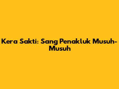 Kera Sakti: Sang Penakluk Musuh-Musuh