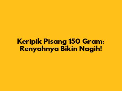 Keripik Pisang 150 Gram: Renyahnya Bikin Nagih!