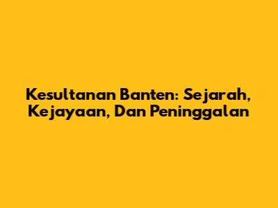 Kesultanan Banten: Sejarah, Kejayaan, Dan Peninggalan