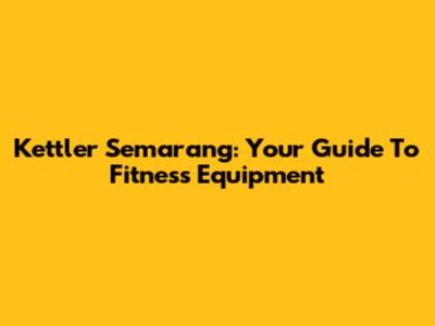 Kettler Semarang: Your Guide To Fitness Equipment