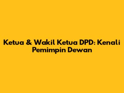 Ketua & Wakil Ketua DPD: Kenali Pemimpin Dewan