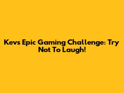 Kev's Epic Gaming Challenge: Try Not To Laugh!