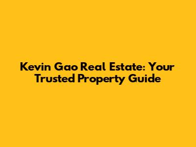 Kevin Gao Real Estate: Your Trusted Property Guide