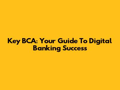 Key BCA: Your Guide To Digital Banking Success