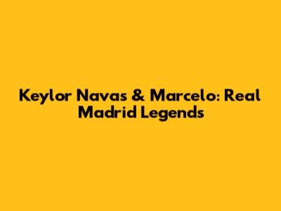 Keylor Navas & Marcelo: Real Madrid Legends