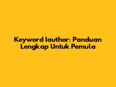 Keyword Iauthor: Panduan Lengkap Untuk Pemula