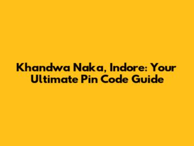 Khandwa Naka, Indore: Your Ultimate Pin Code Guide