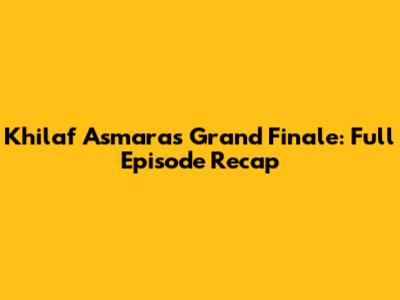 Khilaf Asmara's Grand Finale: Full Episode Recap