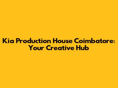 Kia Production House Coimbatore: Your Creative Hub