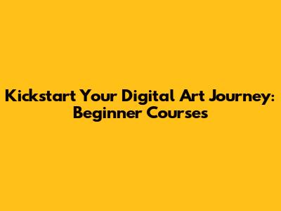 Kickstart Your Digital Art Journey: Beginner Courses