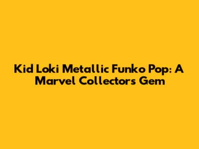 Kid Loki Metallic Funko Pop: A Marvel Collector's Gem