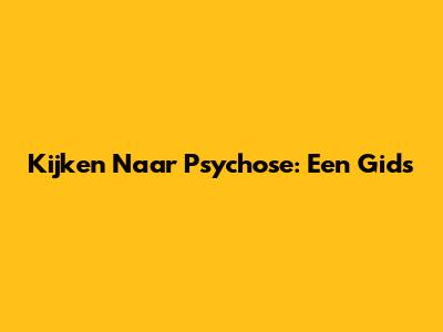 Kijken Naar Psychose: Een Gids