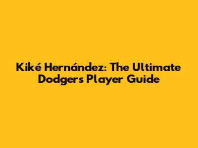 Kiké Hernández: The Ultimate Dodgers Player Guide