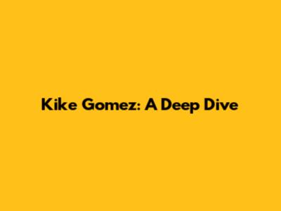 Kike Gomez: A Deep Dive