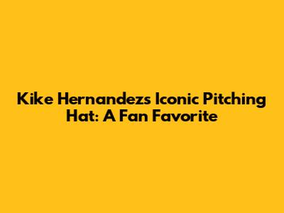 Kike Hernandez's Iconic Pitching Hat: A Fan Favorite