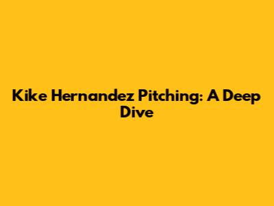 Kike Hernandez Pitching: A Deep Dive