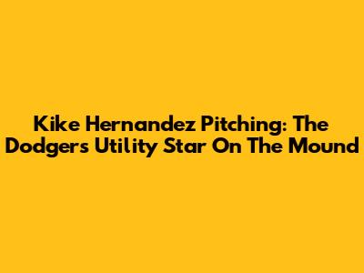 Kike Hernandez Pitching: The Dodgers' Utility Star On The Mound