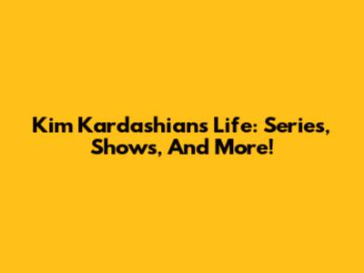 Kim Kardashian's Life: Series, Shows, And More!