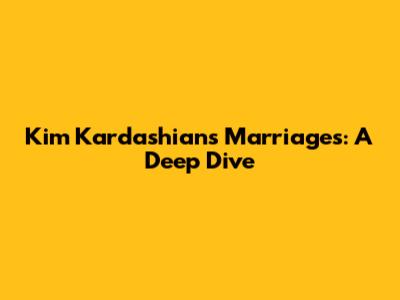 Kim Kardashian's Marriages: A Deep Dive
