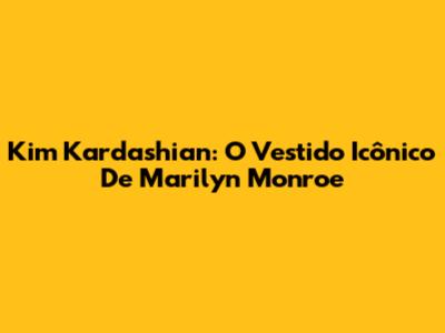 Kim Kardashian: O Vestido Icônico De Marilyn Monroe