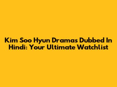Kim Soo Hyun Dramas Dubbed In Hindi: Your Ultimate Watchlist