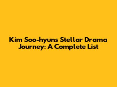 Kim Soo-hyun's Stellar Drama Journey: A Complete List