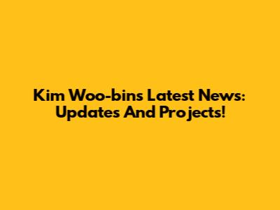 Kim Woo-bin's Latest News: Updates And Projects!
