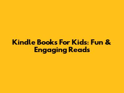 Kindle Books For Kids: Fun & Engaging Reads
