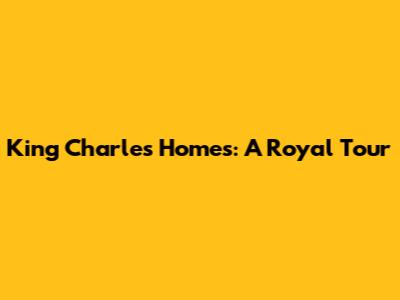 King Charles' Homes: A Royal Tour