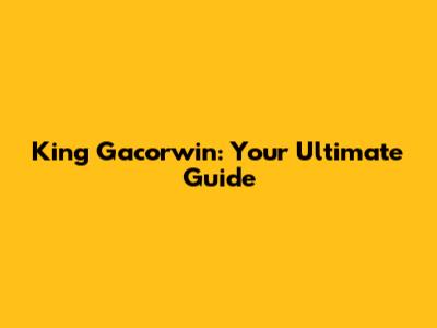 King Gacorwin: Your Ultimate Guide