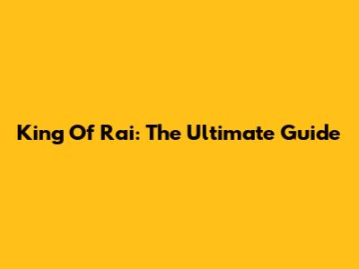 King Of Rai: The Ultimate Guide