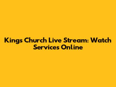 Kings Church Live Stream: Watch Services Online