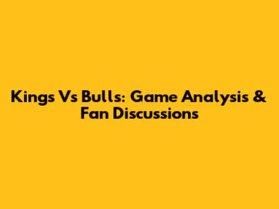 Kings Vs Bulls: Game Analysis & Fan Discussions