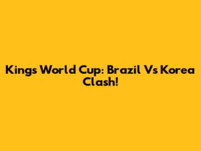 Kings World Cup: Brazil Vs Korea Clash!