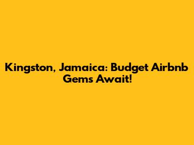 Kingston, Jamaica: Budget Airbnb Gems Await!